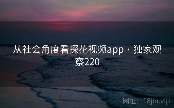 从社会角度看探花视频app · 独家观察220