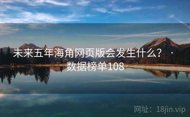未来五年海角网页版会发生什么？ · 数据榜单108