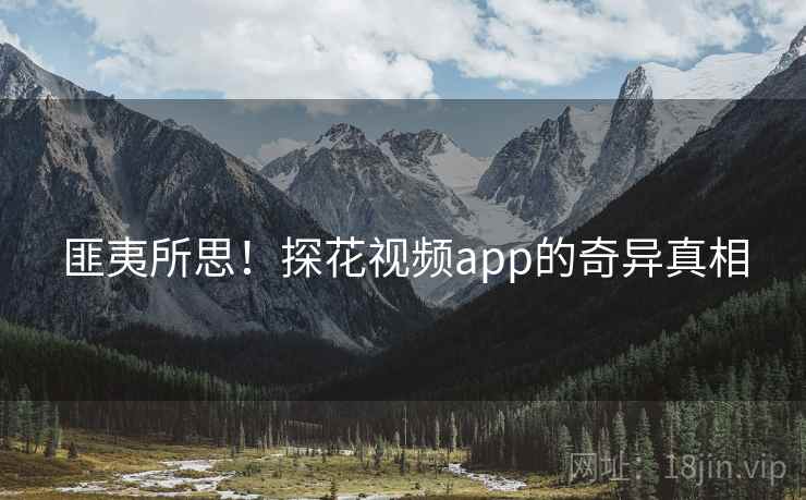 匪夷所思！探花视频app的奇异真相
