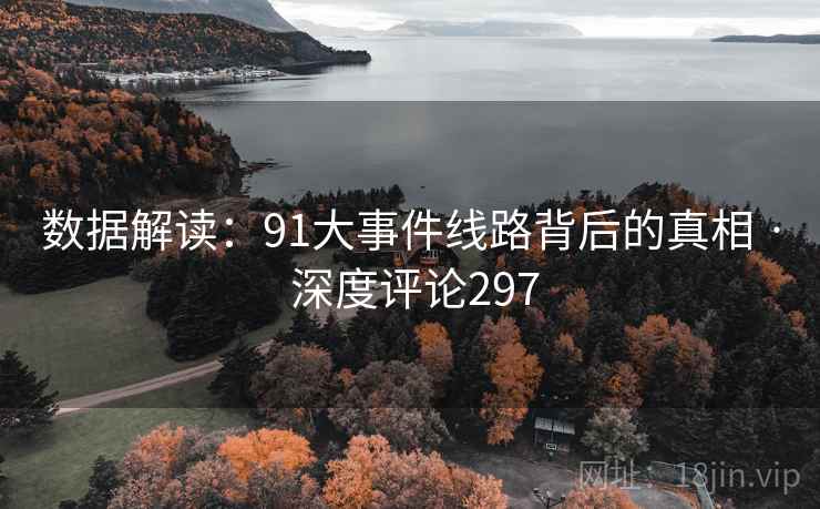 数据解读：91大事件线路背后的真相 · 深度评论297  第2张