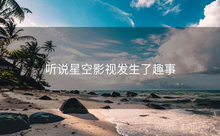 听说星空影视发生了趣事 第2张 听说星空影视发生了趣事 第2张
