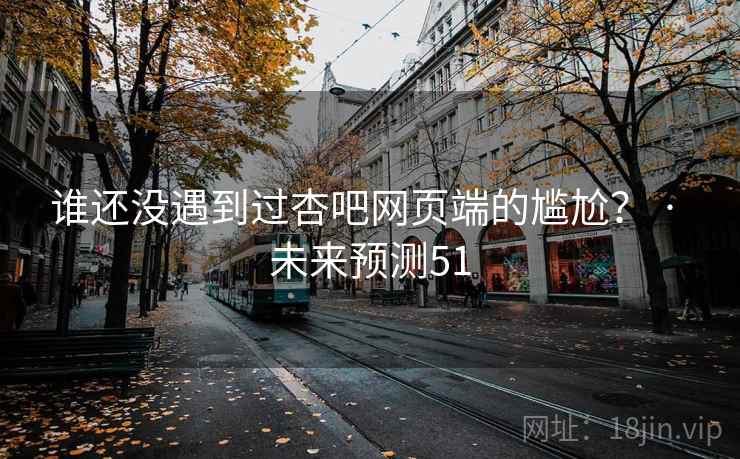 谁还没遇到过杏吧网页端的尴尬？ · 未来预测51  第2张