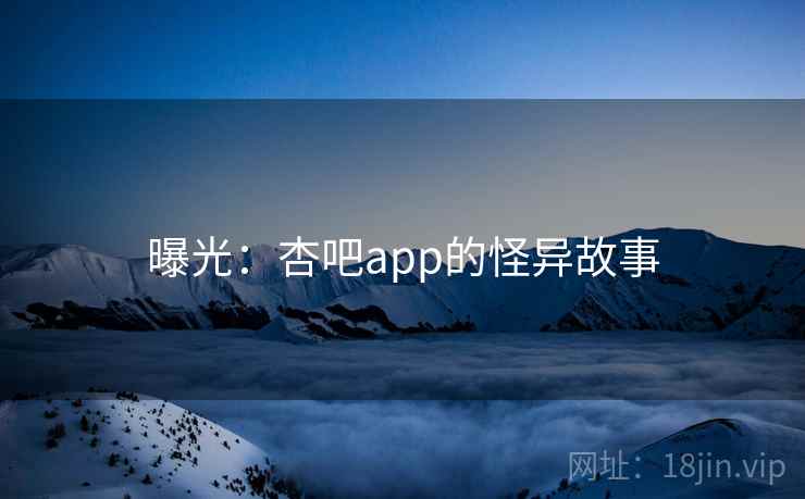 曝光：杏吧app的怪异故事  第2张