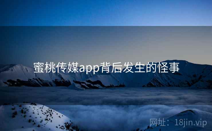 蜜桃传媒app背后发生的怪事