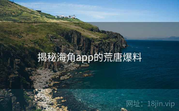 揭秘海角app的荒唐爆料