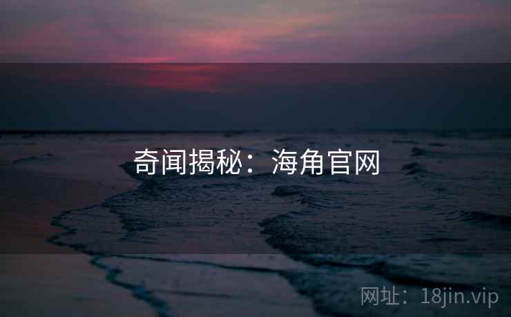 奇闻揭秘：海角官网