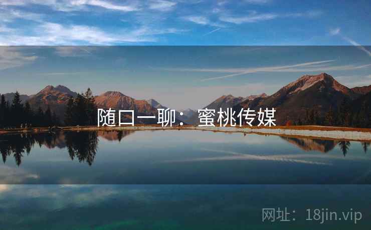 随口一聊:蜜桃传媒