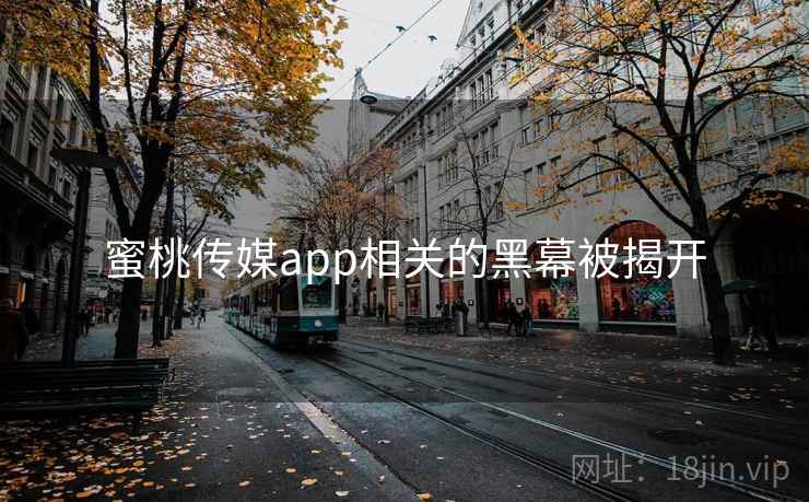 蜜桃传媒app相关的黑幕被揭开